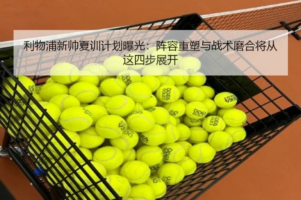 利物浦新帅夏训计划曝光：阵容重塑与战术磨合将从这四步展开